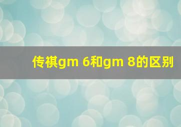 传祺gm 6和gm 8的区别